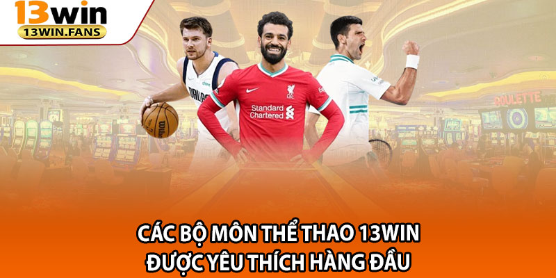 Các bộ môn thể thao 13win được yêu thích hàng đầu