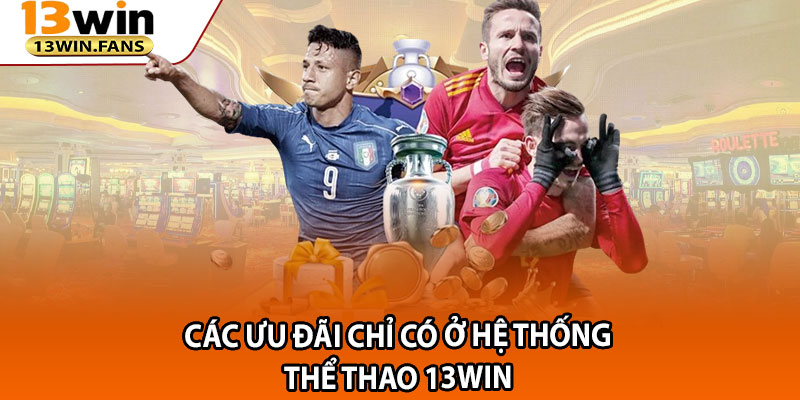 Các ưu đãi chỉ có ở hệ thống thể thao 13win