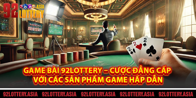 Game Bài 92LOTTERY – Cược Đẳng Cấp Với Các Sản Phẩm Game Hấp Dẫn